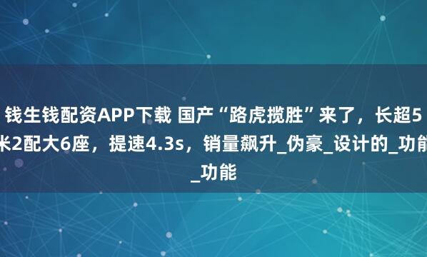 钱生钱配资APP下载 国产“路虎揽胜”来了，长超5米2配大6座，提速4.3s，销量飙升_伪豪_设计的_功能