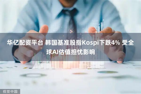 华亿配资平台 韩国基准股指Kospi下跌4% 受全球AI估值担忧影响