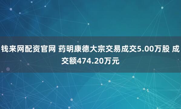 钱来网配资官网 药明康德大宗交易成交5.00万股 成交额474.20万元
