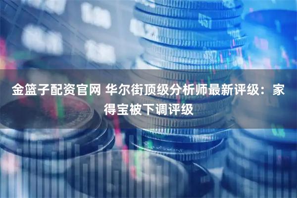 金篮子配资官网 华尔街顶级分析师最新评级：家得宝被下调评级