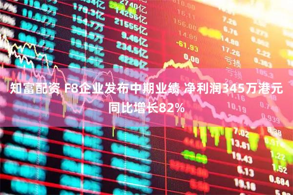 知富配资 F8企业发布中期业绩 净利润345万港元同比增长82%