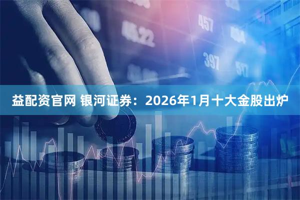 益配资官网 银河证券：2026年1月十大金股出炉